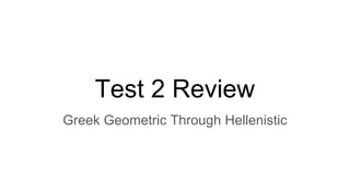 Test 2 Review
Greek Geometric Through Hellenistic
 