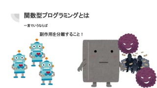 関数型プログラミングとは
一言でいうならば
副作用を分離すること！
 