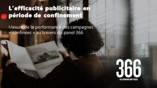 Mesure de la performance des campagnes
« confinées » au travers du panel 366
L’efficacité publicitaire en
période de confinement
1
 