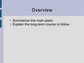 Overview Summarize the main plans Explain the long-term course to follow 