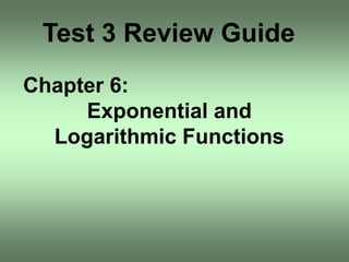 Test 3 Review Guide
Chapter 6:
     Exponential and
  Logarithmic Functions
 
