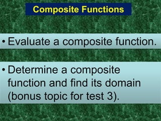 Composite Functions


• Evaluate a composite function.

• Determine a composite
  function and find its domain
  (bonus topic for test 3).
 