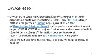 OWASP et IoT
• OWASP ou le Open Web Application Security Project « est une
organisation caritative enregistrée 501(c)(3) a...