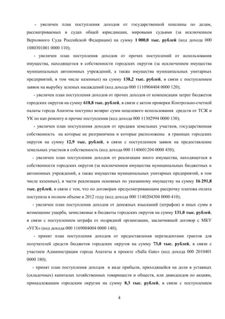 - увеличен план поступления доходов от государственной пошлины по делам,
рассматриваемых в судах общей юрисдикции, мировыми судьями (за исключением
Верховного Суда Российской Федерации) на сумму 1 000,0 тыс. рублей (код дохода 000
1080301001 0000 110);
   - увеличен план поступления доходов от прочих поступлений от использования
имущества, находящегося в собственности городских округов (за исключением имущества
муниципальных автономных учреждений, а также имущества муниципальных унитарных
предприятий, в том числе казенных) на сумму 138,2 тыс. рублей, в связи с поступлением
заявок на вырубку зеленых насаждений (код дохода 000 1110904404 0000 120);
   - увеличен план поступления доходов от прочих доходов от компенсации затрат бюджетов
городских округов на сумму 618,8 тыс. рублей, в связи с актом проверки Контрольно-счетной
палаты города Апатиты поступил возврат сумм нецелевого использования средств от ТСЖ и
УК по кап ремонту и прочие поступления (код дохода 000 11302994 0000 130);
   - увеличен план поступления доходов от продажи земельных участков, государственная
собственность на которые не разграничена и которые расположены в границах городских
округов на сумму 12,9 тыс. рублей, в связи с поступлением заявок на предоставление
земельных участков в собственность (код дохода 000 1140601204 0000 430);
  - увеличен план поступления доходов от реализации иного имущества, находящегося в
собственности городских округов (за исключением имущества муниципальных бюджетных и
автономных учреждений, а также имущества муниципальных унитарных предприятий, в том
числе казенных), в части реализации основных по указанному имуществу на сумму 16 291,8
тыс. рублей, в связи с тем, что по договорам предусматривающим рассрочку платежа оплата
поступила в полном объеме в 2012 году (код дохода 000 1140204304 0000 410);
  - увеличен план поступления доходов от денежных взысканий (штрафов) и иных сумм в
возмещение ущерба, зачисляемые в бюджеты городских округов на сумму 131,0 тыс. рублей,
в связи с поступлением штрафа от подрядной организации, заключившей договор с МКУ
«УГХ» (код дохода 000 1169004004 0000 140);
   - принят план поступления доходов от предоставления нерезидентами грантов для
получателей средств бюджетов городских округов на сумму 73,0 тыс. рублей, в связи с
участием Администрации города Апатиты в проекте «Salla Gate» (код дохода 000 2010401
0000 180);
  - принят план поступления доходов в виде прибыли, приходящейся на доли в уставных
(складочных) капиталах хозяйственных товариществ и обществ, или дивидендов по акциям,
принадлежащим городским округам на сумму 8,3 тыс. рублей, в связи с поступлением


                                              4
 