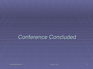 Conference Concluded



Global Marketing, Inc.   April 12, 2012   8
 