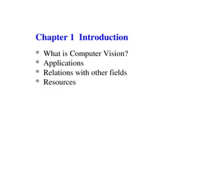 Chapter 1 Introduction
*   What is Computer Vision?
*   Applications
*   Relations with other fields
*   Resources
 