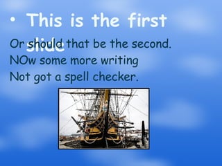 This is the first slide Or should that be the second. NOw some more writing Not got a spell checker.