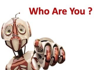 Who Are You ? 
 