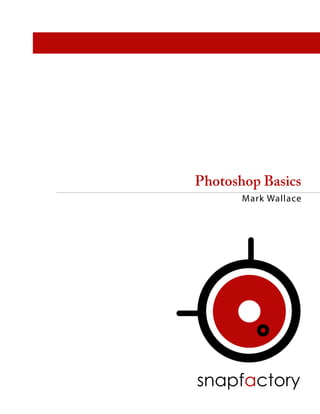 Photoshop Basics
       Mark Wallace




snapfactory
 
