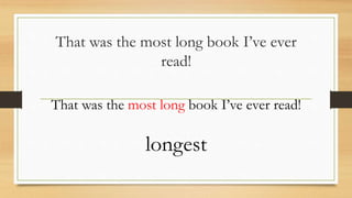 That was the most long book I’ve ever
read!
That was the most long book I’ve ever read!
longest
 