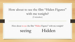 How about to see the film “Hiden Figures”
with me tonight?
(2 mistakes)
How about to see the film “Hiden Figures” with me tonight?
seeing Hidden
 