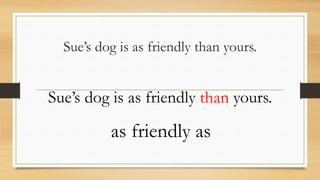Sue’s dog is as friendly than yours.
Sue’s dog is as friendly than yours.
as friendly as
 