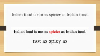Italian food is not as spicier as Indian food.
Italian food is not as spicier as Indian food.
not as spicy as
 