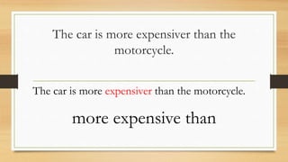 The car is more expensiver than the
motorcycle.
The car is more expensiver than the motorcycle.
more expensive than
 