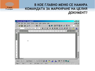 В КОЕ ГЛАВНО МЕНЮ СЕ НАМИРА 
КОМАНДАТА ЗА МАРКИРАНЕ НА ЦЕЛИЯ 
ДОКУМЕНТ? 
5 група 
11 въпрос 
 