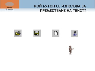 КОЙ БУТОН СЕ ИЗПОЛЗВА ЗА 
ПРЕМЕСТВАНЕ НА ТЕКСТ? 
5 група 
14 въпрос 
 