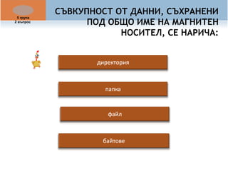 СЪВКУПНОСТ ОТ ДАННИ, СЪХРАНЕНИ 
ПОД ОБЩО ИМЕ НА МАГНИТЕН 
НОСИТЕЛ, СЕ НАРИЧА: 
5 група 
2 въпрос 
 