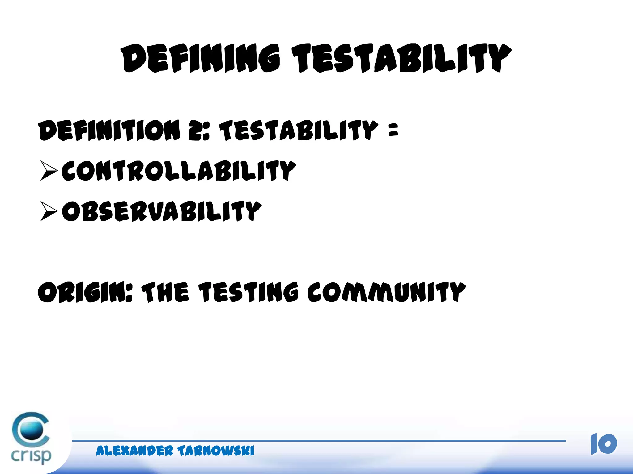 Defining testability
Definition 2: Testability =
Controllability
Observability
Origin: The testing community
Alexander Tarnowski 10
 