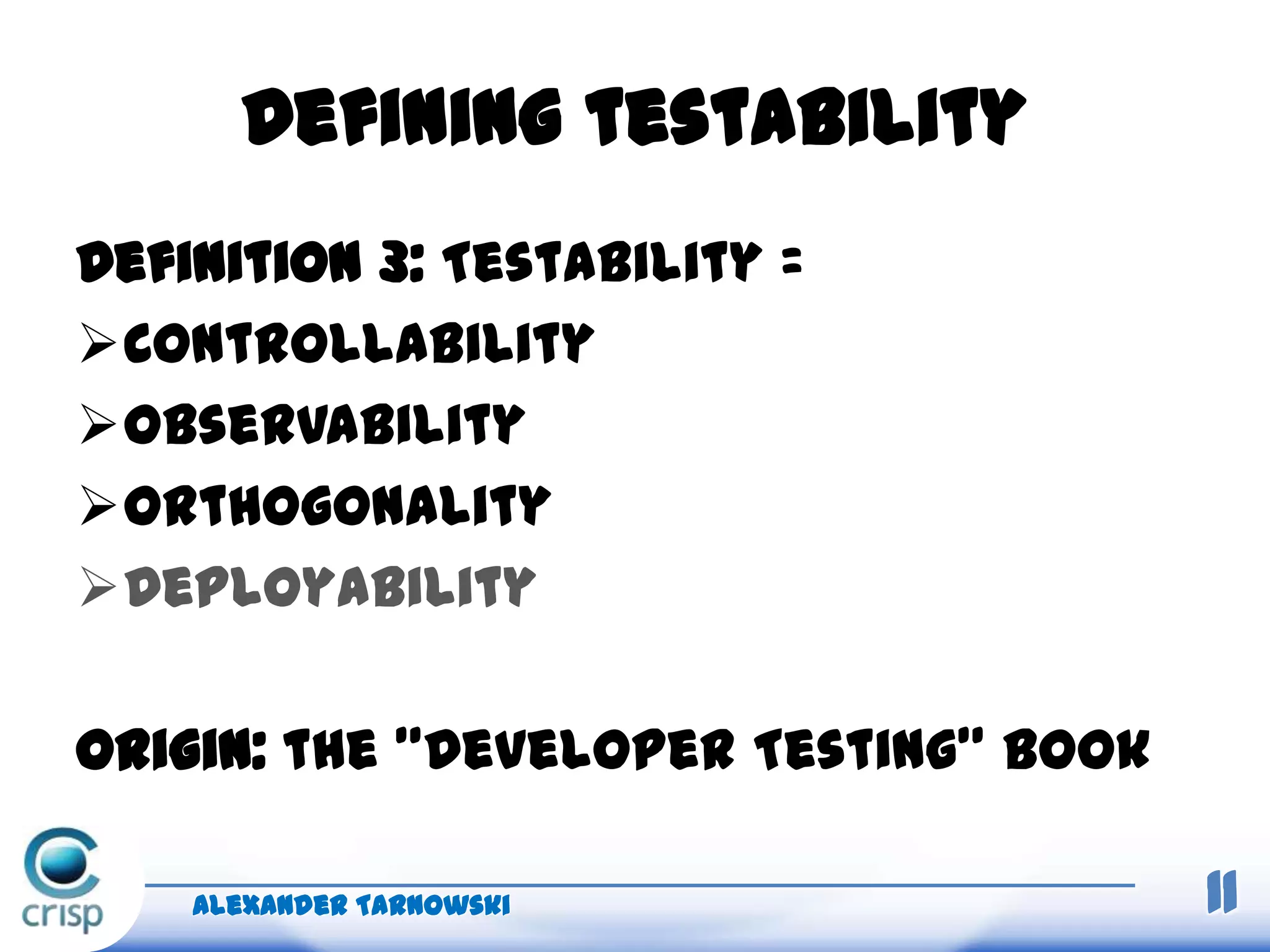 Defining testability
Definition 3: Testability =
Controllability
Observability
Orthogonality
Deployability
Origin: the ”Developer Testing” book
Alexander Tarnowski 11
 