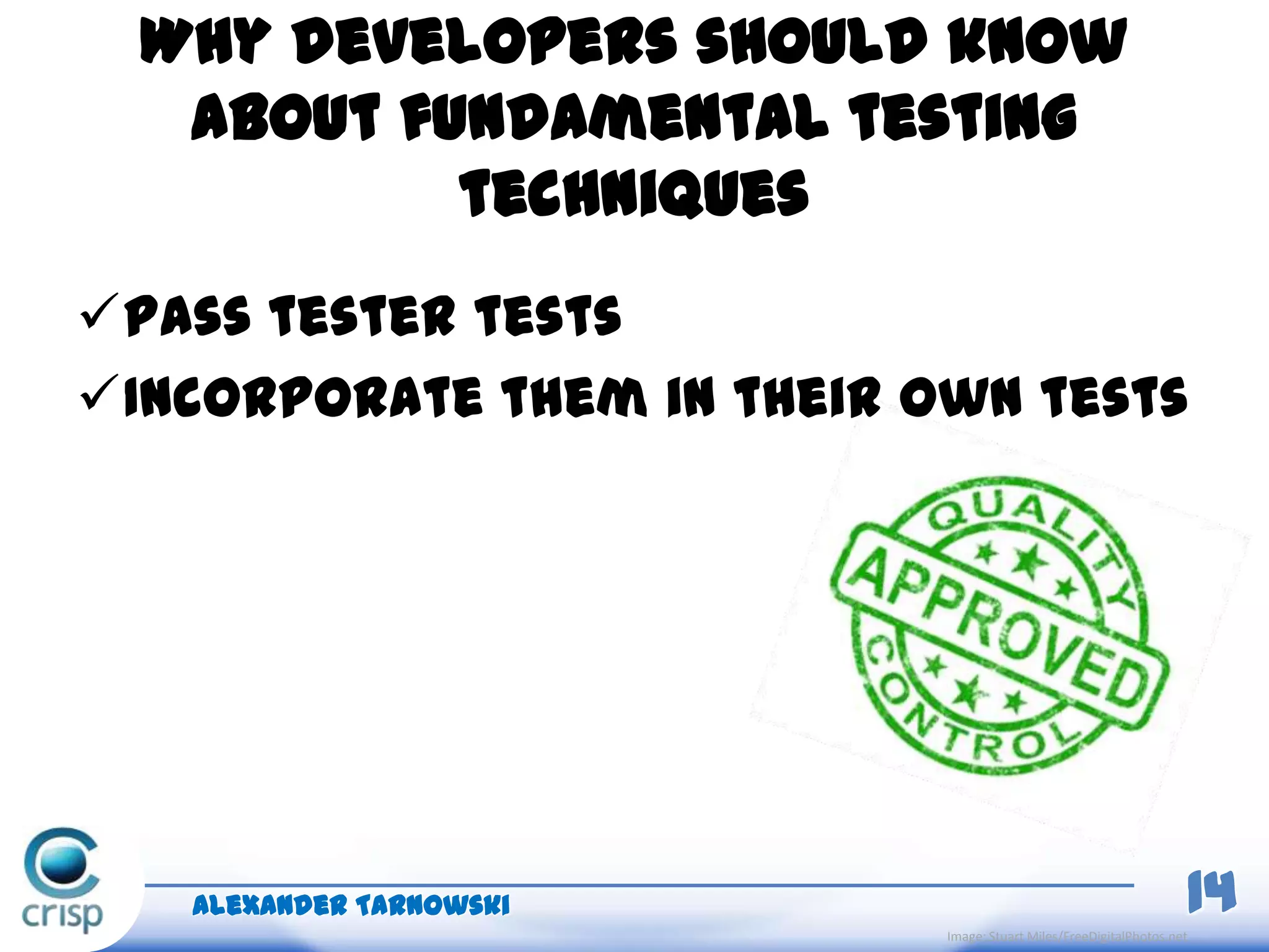 Why developers should know
about fundamental testing
techniques
Pass tester tests
Incorporate them in their own tests
Alexander Tarnowski 14
Image: Stuart Miles/FreeDigitalPhotos.net
 