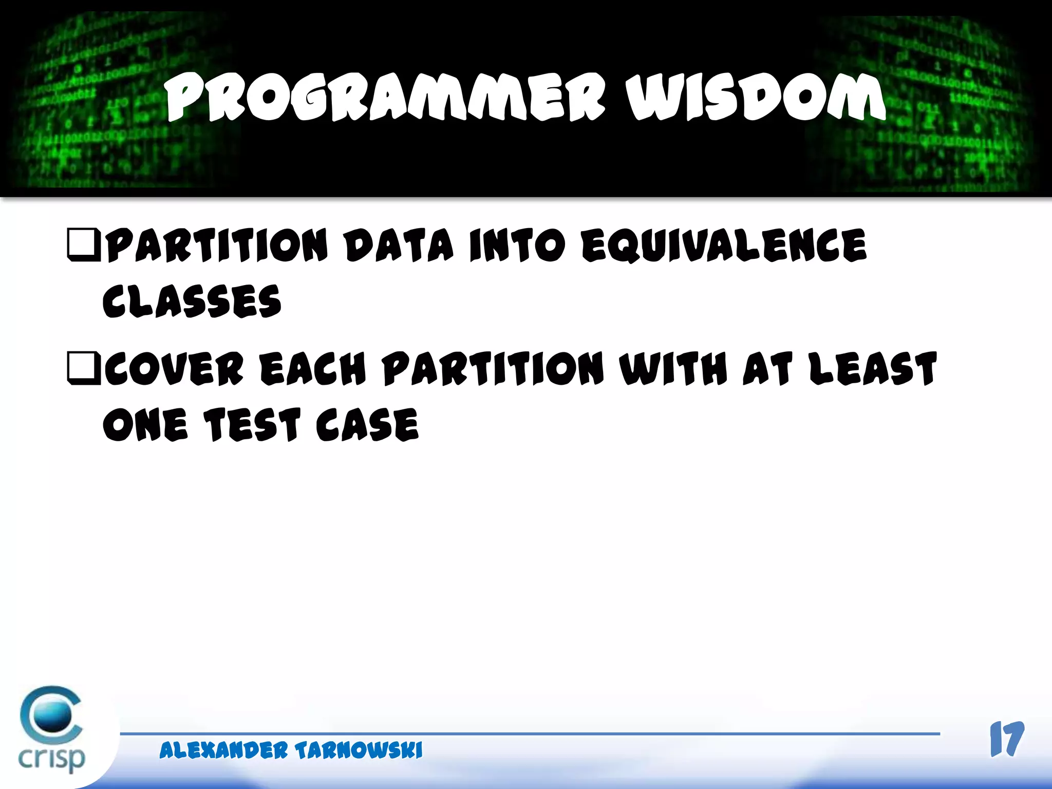 Partition data into equivalence
classes
Cover each partition with at least
one test case
Alexander Tarnowski 17
Programmer wisdom
 