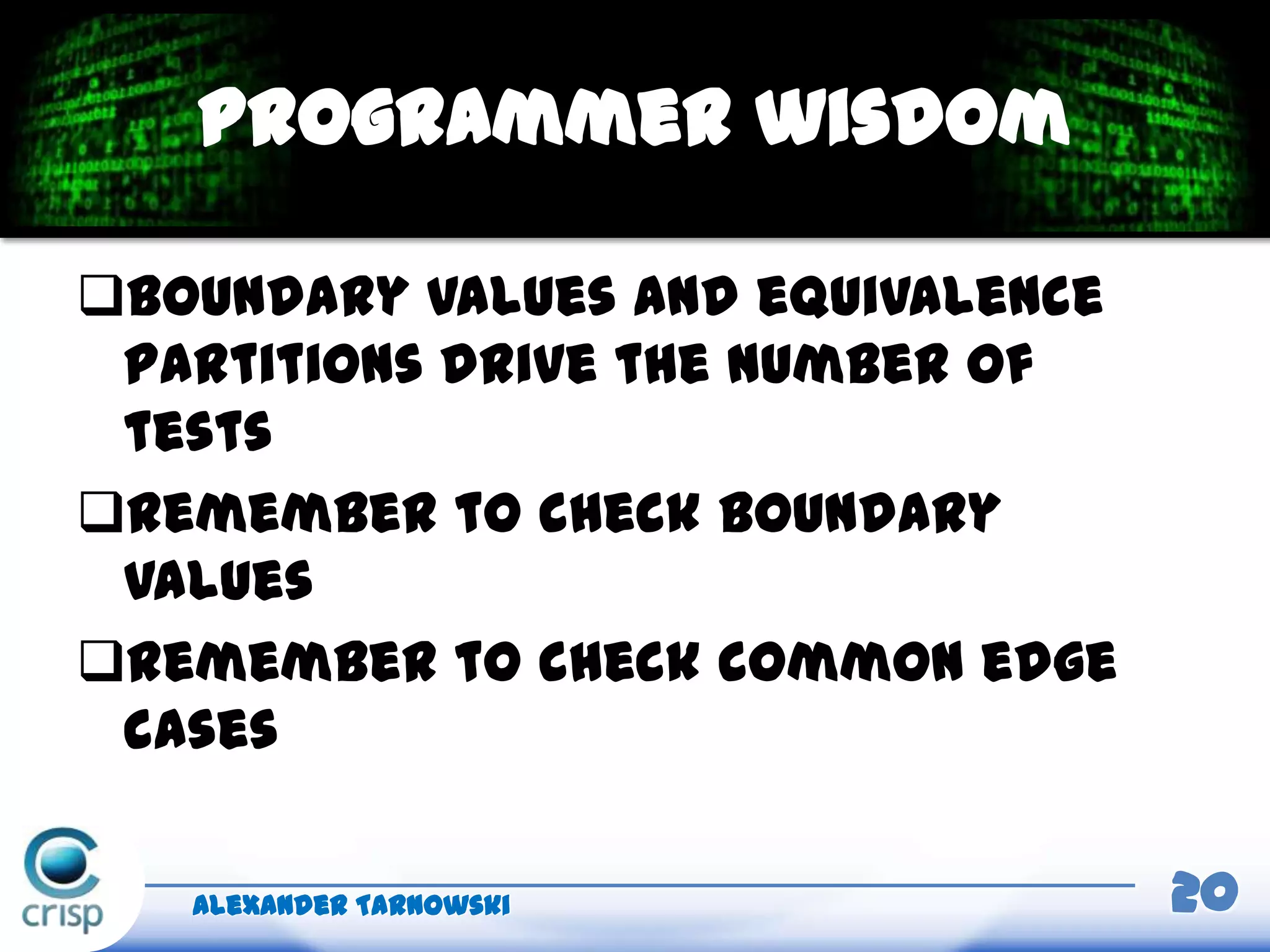 Boundary values and equivalence
partitions drive the number of
tests
Remember to check boundary
values
Remember to check common edge
cases
Alexander Tarnowski 20
Programmer wisdom
 