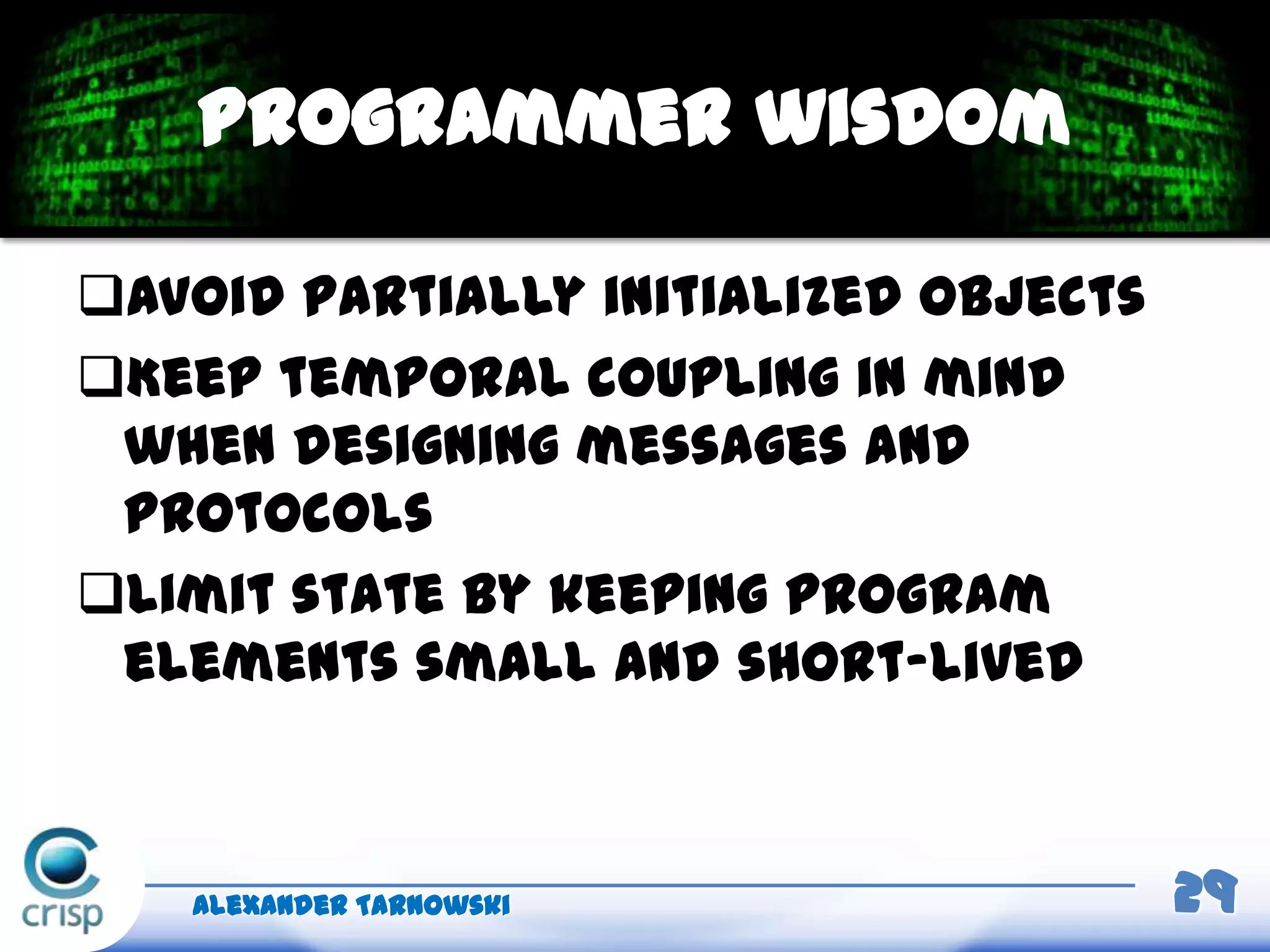 Avoid partially initialized objects
Keep temporal coupling in mind
when designing messages and
protocols
Limit state by keeping program
elements small and short-lived
Alexander Tarnowski 29
Programmer wisdom
 