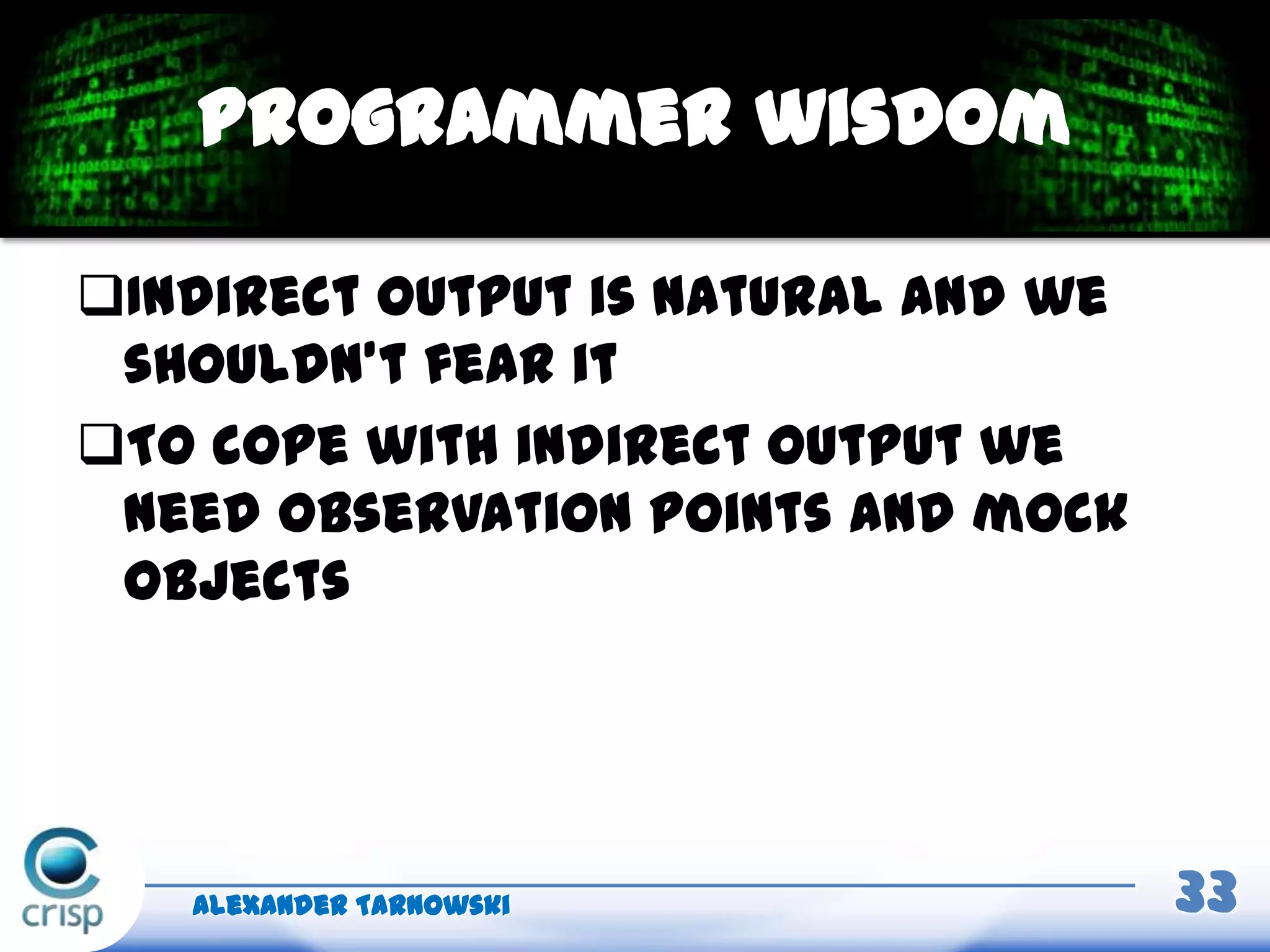 Indirect output is natural and we
shouldn’t fear it
To cope with indirect output we
need observation points and mock
objects
Alexander Tarnowski 33
Programmer wisdom
 
