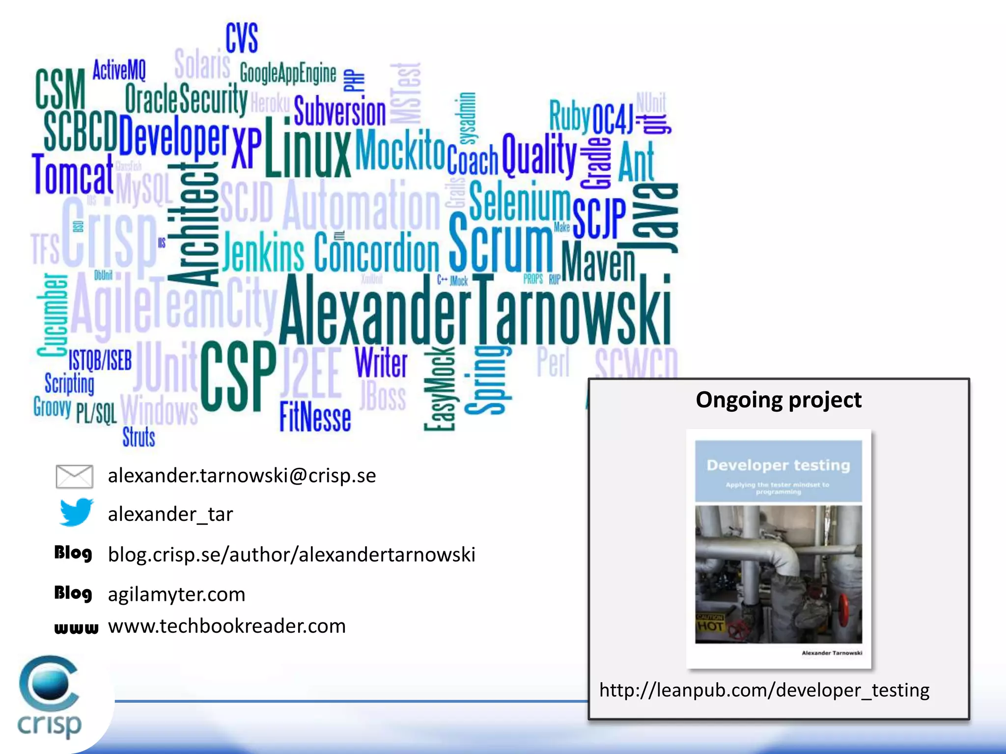 Ongoing project
http://leanpub.com/developer_testing
alexander.tarnowski@crisp.se
alexander_tar
blog.crisp.se/author/alexandertarnowskiBlog
www www.techbookreader.com
Blog agilamyter.com
 