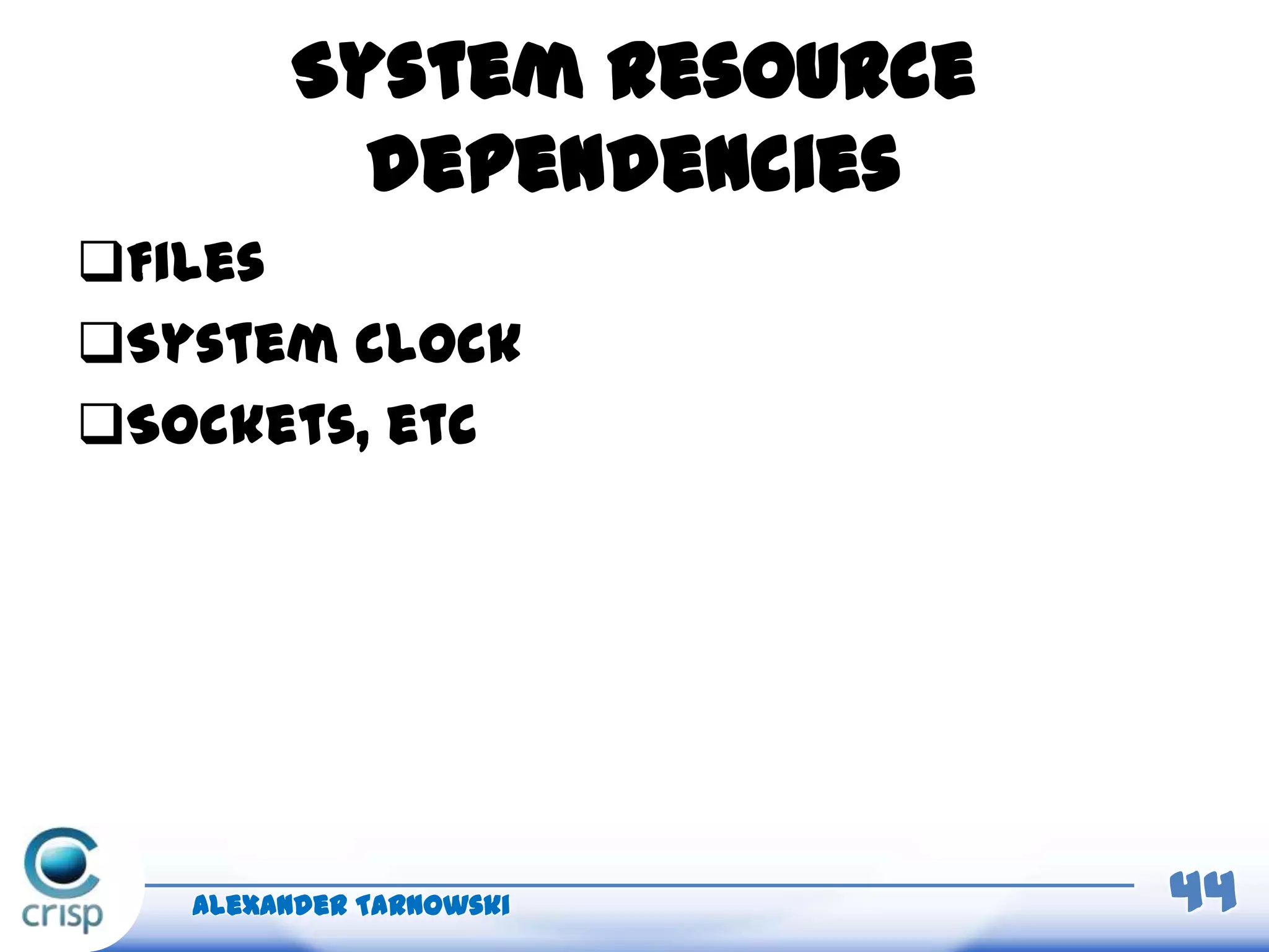 System resource
dependencies
Files
System clock
Sockets, etc
Alexander Tarnowski 44
 