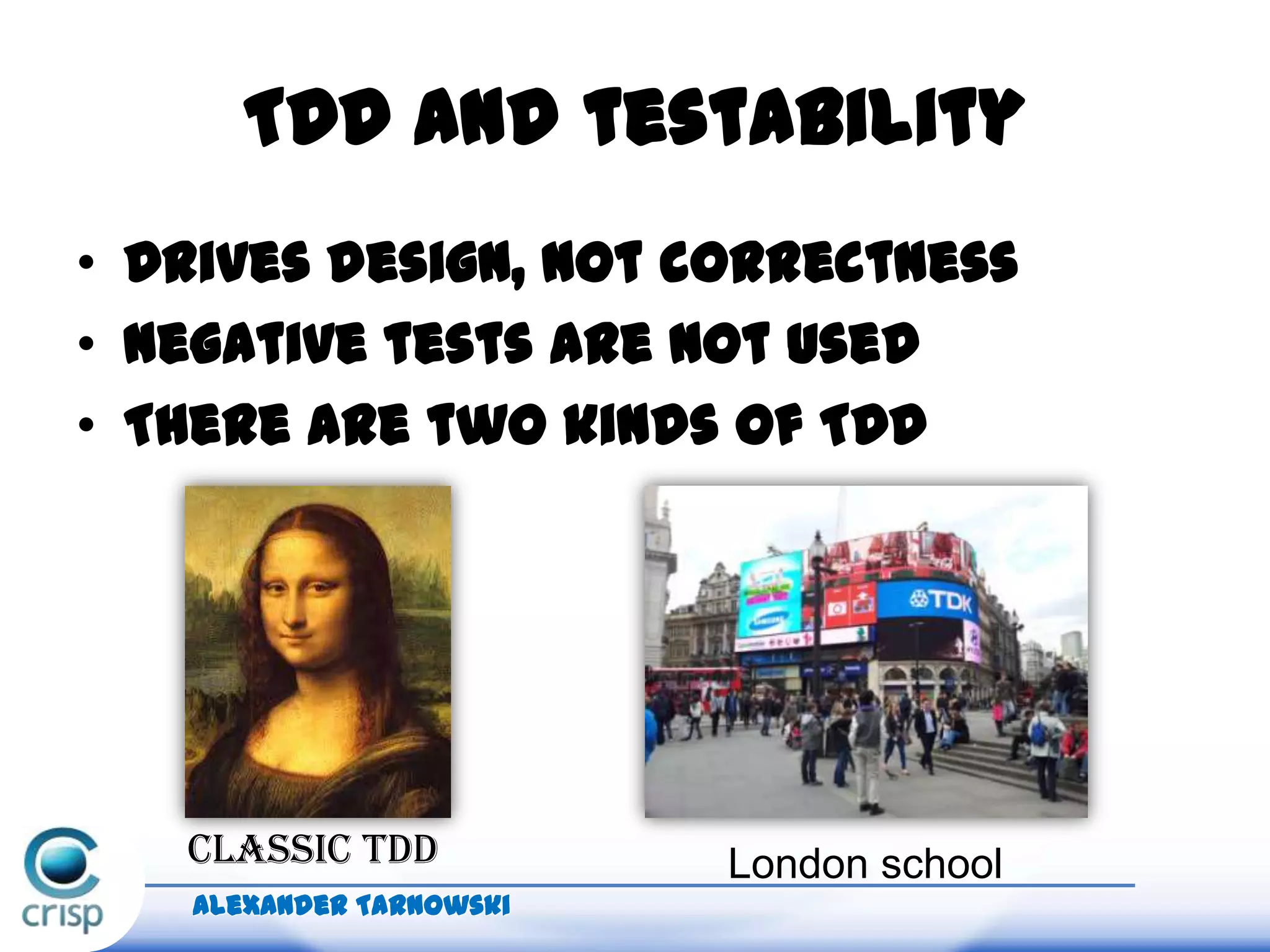 • Drives design, not correctness
• Negative tests are not used
• There are two kinds of TDD
Classic TDD London school
TDD and testability
Alexander Tarnowski
 