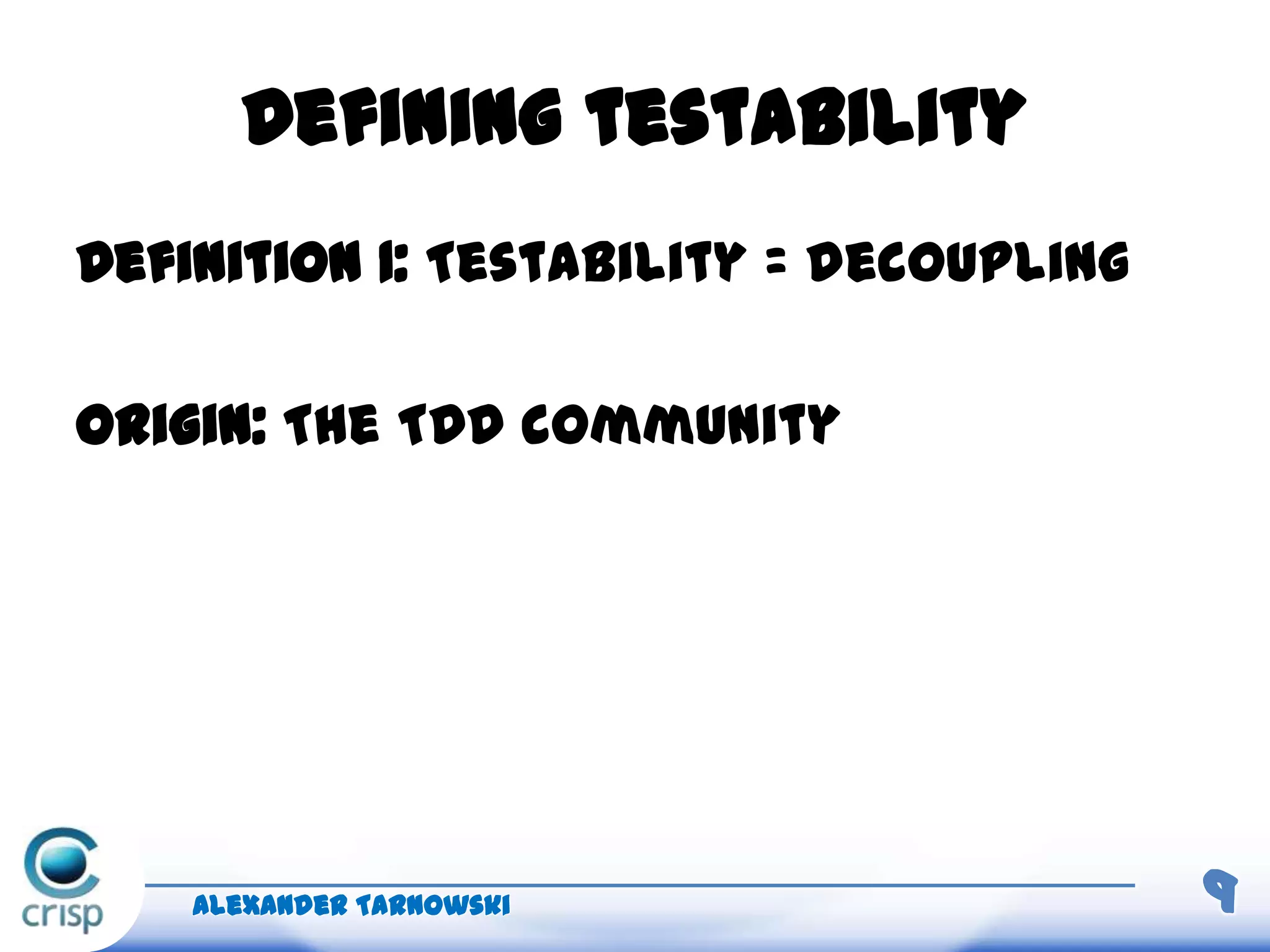 Defining testability
Definition 1: Testability = decoupling
Origin: The TDD community
Alexander Tarnowski 9
 