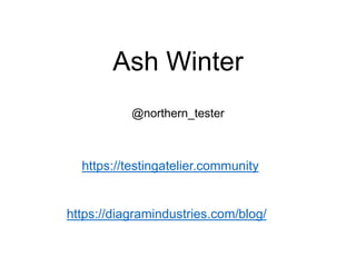 Ash Winter
@northern_tester
https://testingatelier.community
https://diagramindustries.com/blog/
 