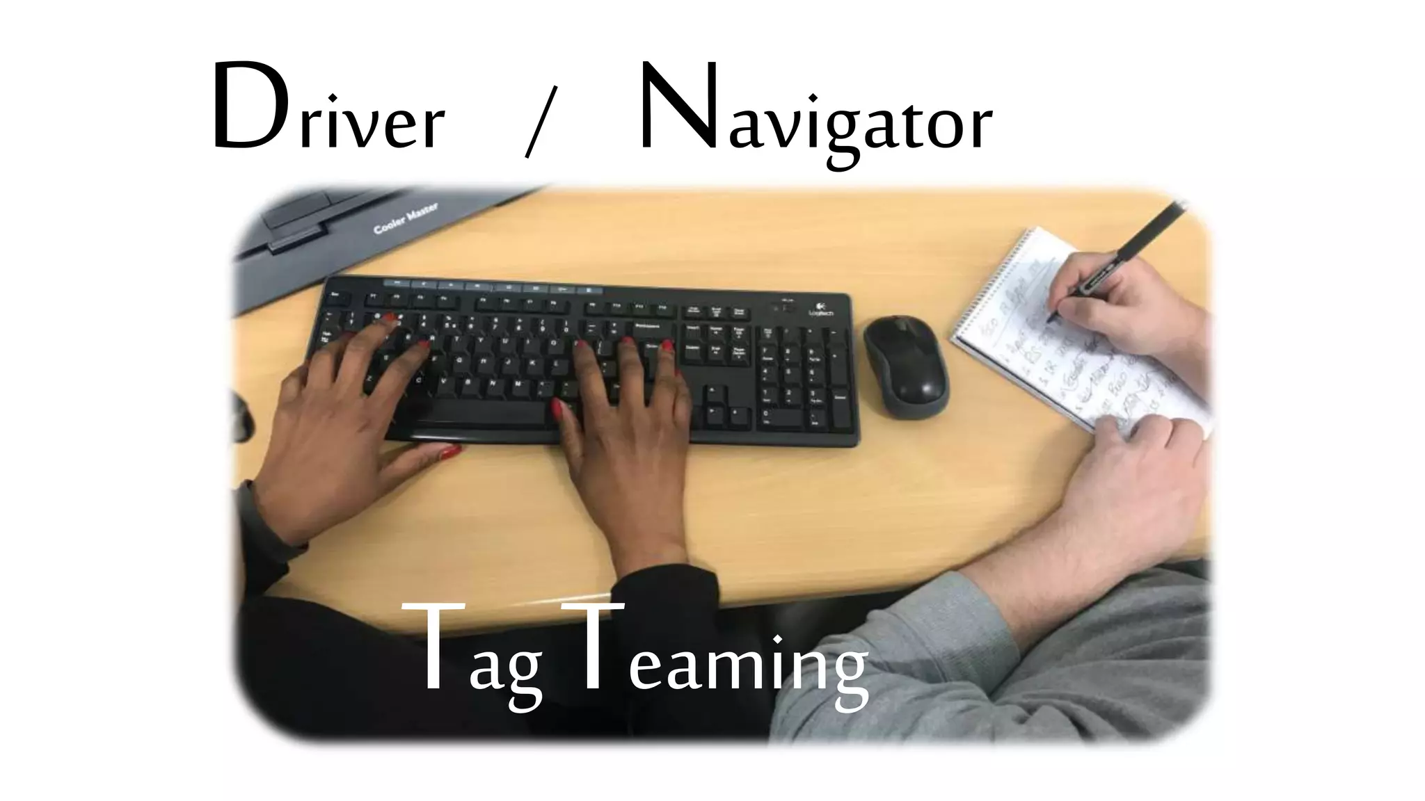 Tag Teaming
Driver / Navigator
 