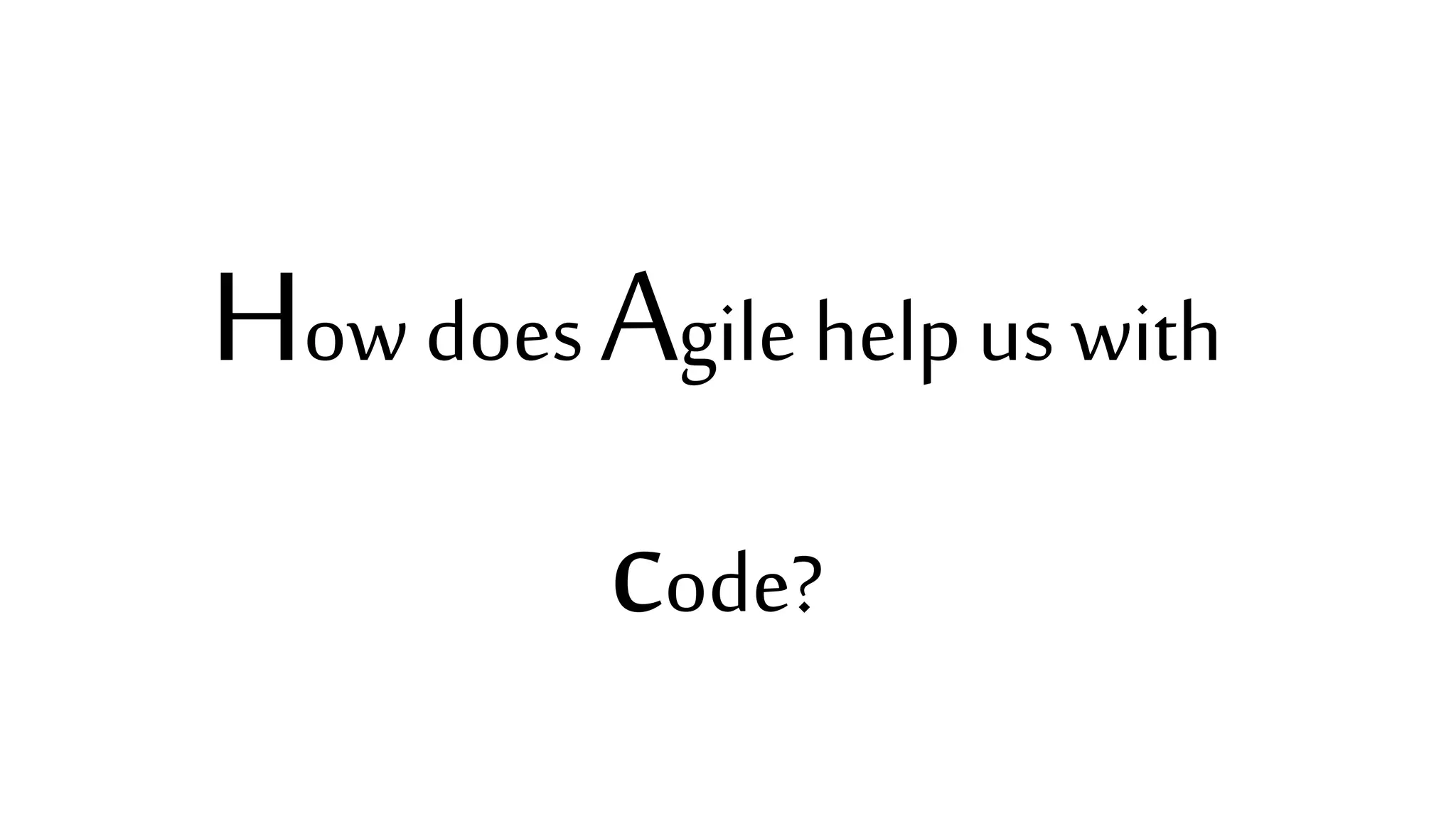 How does Agile help us with
code?
 