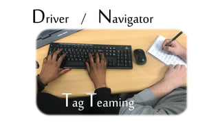 Tag Teaming
Driver / Navigator
 
