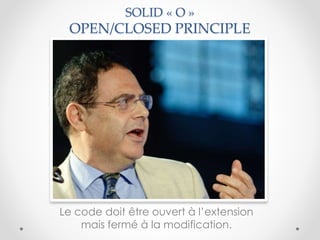 Le code doit être ouvert à l’extension
mais fermé à la modification.
SOLID « O »
OPEN/CLOSED PRINCIPLE
 