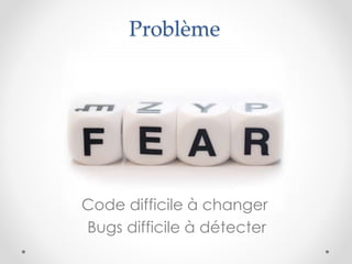 Problème
Code difficile à changer
Bugs difficile à détecter
 