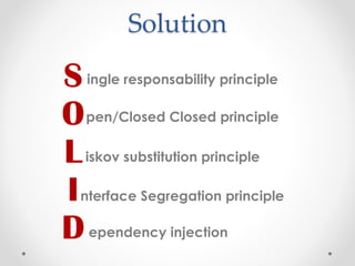 Solution
ingle responsability principle
pen/Closed Closed principle
iskov substitution principle
nterface Segregation principle
ependency injection
 