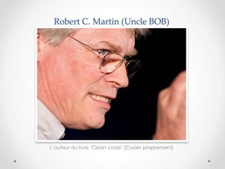 Robert C. Martin (Uncle BOB)
L’auteur du livre ‘Clean code’ (Coder proprement)
 