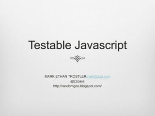 Testable Javascript

   MARK ETHAN TROSTLERmark@zzo.com
                  @zzoass
      http://randomgoo.blogspot.com/
 