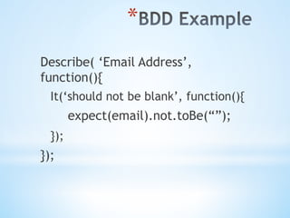 * 
Describe( ‘Email Address’,
function(){
It(‘should not be blank’, function(){
expect(email).not.toBe(“”);
});
});
 