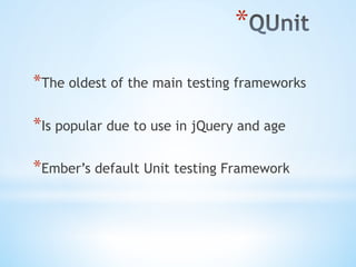 * 
* The oldest of the main testing frameworks
* Is popular due to use in jQuery and age
* Ember’s default Unit testing Framework
 
