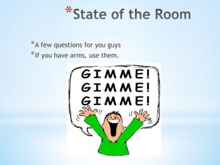 * 
* A few questions for you guys
* If you have arms, use them.
 