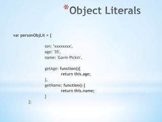* 
var personObjLit = {
ssn: ’xxxxxxxx',
age: '35',
name: 'Gavin Pickin',
getAge: function(){
return this.age;
},
getName: function() {
return this.name;
}
};
 