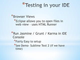 * 
* Browser Views
* Eclipse allows you to open files in
web view – uses HTML Runner
* Run Jasmine / Grunt / Karma in IDE
Console
* Fairly Easy to setup
* See Demo– Sublime Text 2 (if we have
time)
 