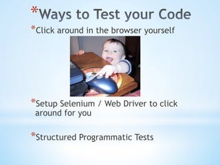 * 
* Click around in the browser yourself
* Setup Selenium / Web Driver to click
around for you
* Structured Programmatic Tests
 