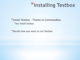 * 
* Install Testbox – Thanks to Commandbox
* box install testbox
* Decide how you want to run Testbox
 