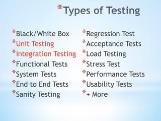 * 
* Black/White Box
* Unit Testing
* Integration Testing
* Functional Tests
* System Tests
* End to End Tests
* Sanity Testing
* Regression Test
* Acceptance Tests
* Load Testing
* Stress Test
* Performance Tests
* Usability Tests
* + More
 