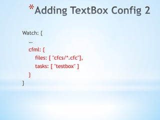 * 
Watch: {
…
cfml: {
files: [ "cfcs/*.cfc"],
tasks: [ "testbox" ]
}
}
 